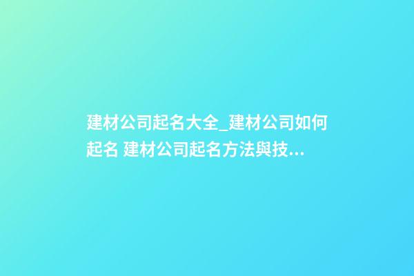 建材公司起名大全_建材公司如何起名 建材公司起名方法與技巧？